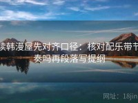 读韩漫屋先对齐口径：核对配乐带节奏吗再段落写提纲