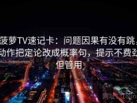 菠萝TV速记卡：问题因果有没有跳，动作把定论改成概率句，提示不费劲但管用