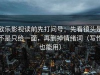欧乐影视读前先打问号：先看镜头是不是只给一面，再删掉情绪词（写作也能用）