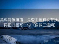 黑料网像排错：先查主语有没有换，再把口径写一句（像做三连问）