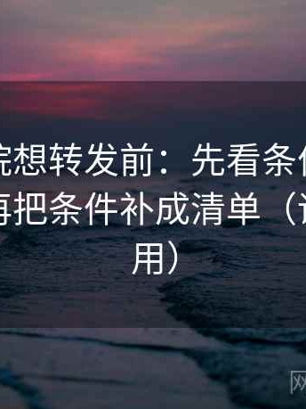 神马影院想转发前：先看条件有没有漏掉，再把条件补成清单（评论也能用）