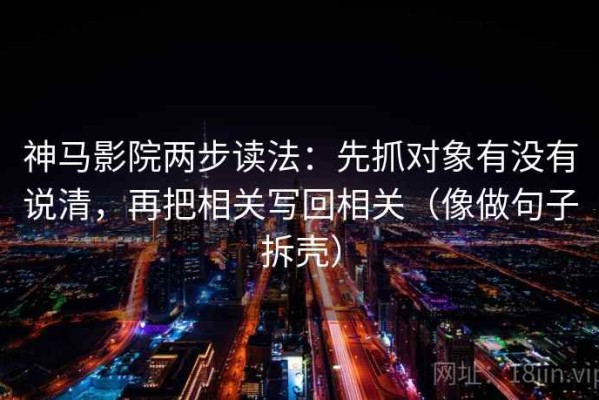 神马影院两步读法：先抓对象有没有说清，再把相关写回相关（像做句子拆壳）