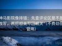 神马影院像排错：先查评论区是不是改写，再把相关写回相关（不费劲但管用）