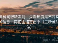 黑料网想转发前：先看热度是不是挤掉信息，再把主语写出来（三秒就能做）