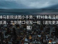 神马影院读图小手势：盯对象有没有说清，立刻把口径写一句（读完更清醒）