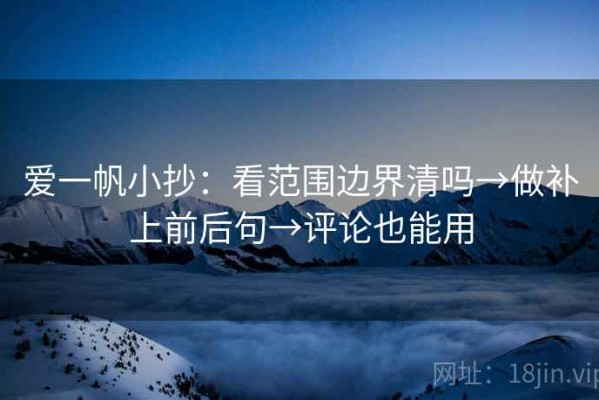 爱一帆小抄：看范围边界清吗→做补上前后句→评论也能用
