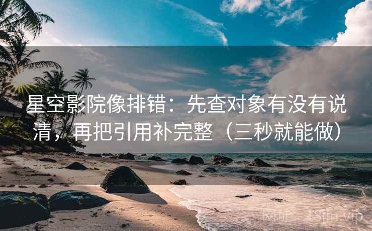 星空影院像排错：先查对象有没有说清，再把引用补完整（三秒就能做）
