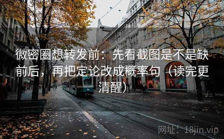 微密圈想转发前：先看截图是不是缺前后，再把定论改成概率句（读完更清醒）