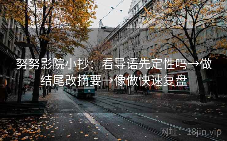 努努影院小抄：看导语先定性吗→做结尾改摘要→像做快速复盘