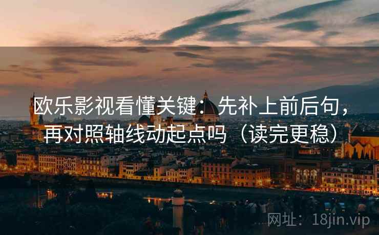 欧乐影视看懂关键：先补上前后句，再对照轴线动起点吗（读完更稳）