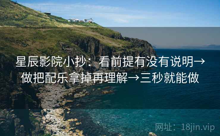 星辰影院小抄：看前提有没有说明→做把配乐拿掉再理解→三秒就能做