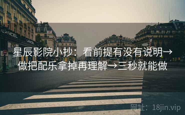 星辰影院小抄：看前提有没有说明→做把配乐拿掉再理解→三秒就能做