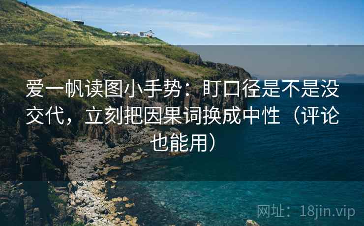 爱一帆读图小手势：盯口径是不是没交代，立刻把因果词换成中性（评论也能用）