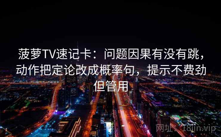 菠萝TV速记卡：问题因果有没有跳，动作把定论改成概率句，提示不费劲但管用