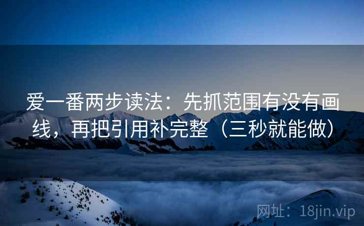 爱一番两步读法：先抓范围有没有画线，再把引用补完整（三秒就能做）