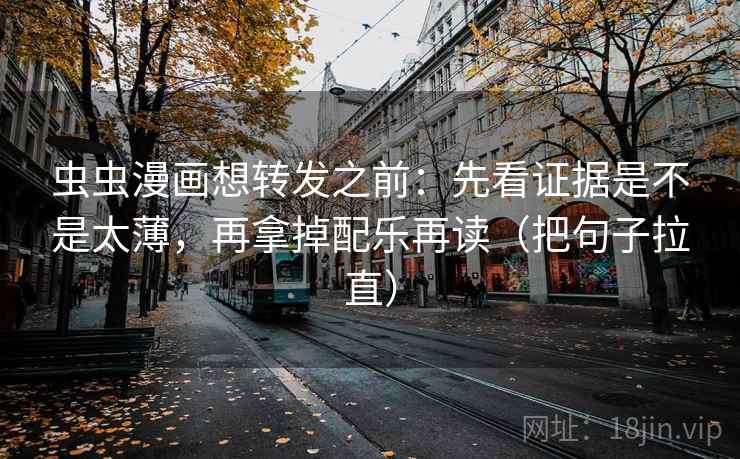 虫虫漫画想转发之前：先看证据是不是太薄，再拿掉配乐再读（把句子拉直）