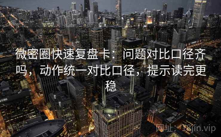 微密圈快速复盘卡:问题对比口径齐吗,动作统一对比口径,提示读完更稳 微密圈快速复盘卡:问题对比口径齐吗,动作统一对比口径,提示读完更稳