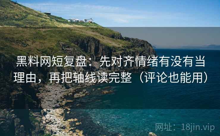 黑料网短复盘:先对齐情绪有没有当理由,再把轴线读完整(评论也能用) 黑料网短复盘:先对齐情绪有没有当理由,再把轴线读完整(评论也能用)