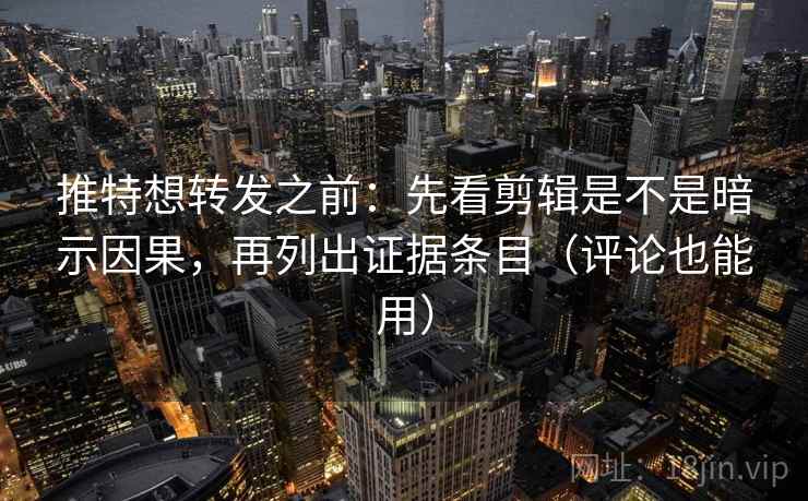 推特想转发之前:先看剪辑是不是暗示因果,再列出证据条目(评论也能用) 推特想转发之前:先看剪辑是不是暗示因果,再列出证据条目(评论也能用)