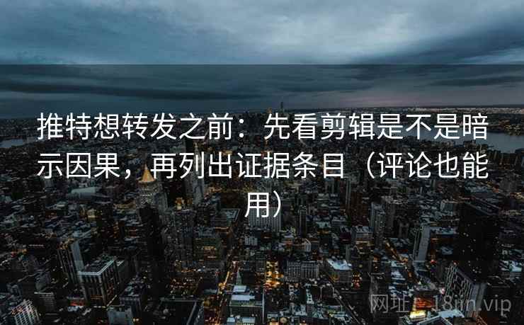 推特想转发之前:先看剪辑是不是暗示因果,再列出证据条目(评论也能用) 推特想转发之前:先看剪辑是不是暗示因果,再列出证据条目(评论也能用)