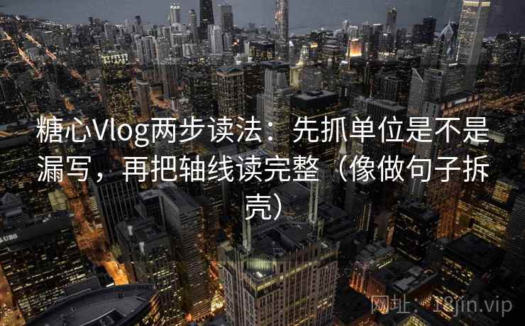 糖心Vlog两步读法：先抓单位是不是漏写，再把轴线读完整（像做句子拆壳）