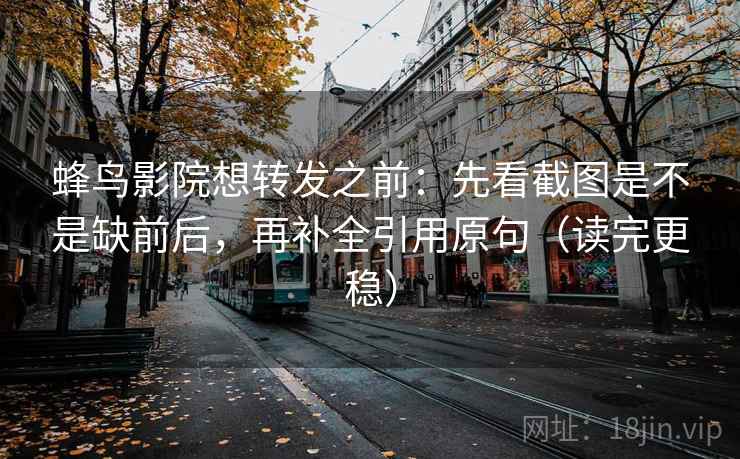 蜂鸟影院想转发之前:先看截图是不是缺前后,再补全引用原句(读完更稳) 蜂鸟影院想转发之前:先看截图是不是缺前后,再补全引用原句(读完更稳)