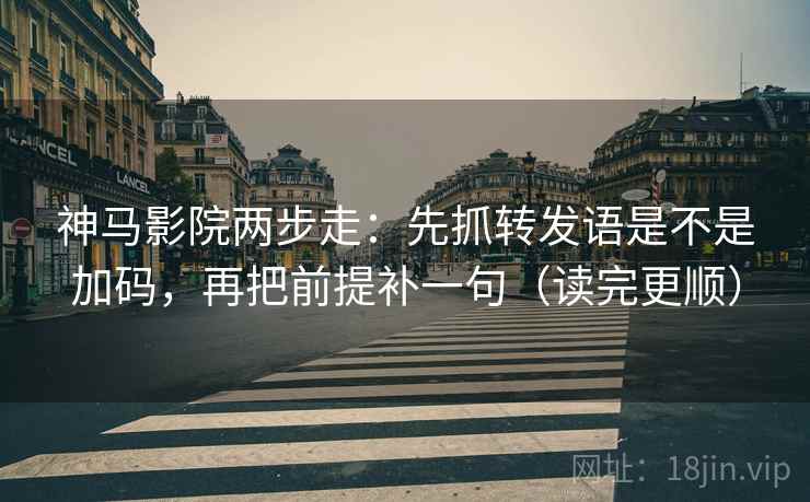 神马影院两步走:先抓转发语是不是加码,再把前提补一句(读完更顺) 神马影院两步走:先抓转发语是不是加码,再把前提补一句(读完更顺)