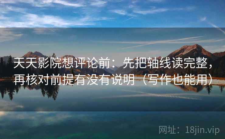 天天影院想评论前:先把轴线读完整,再核对前提有没有说明(写作也能用) 天天影院想评论前:先把轴线读完整,再核对前提有没有说明(写作也能用)