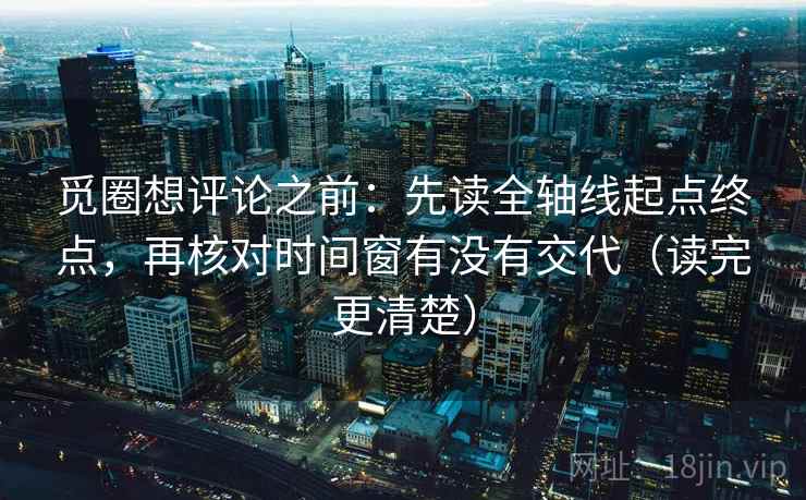觅圈想评论之前：先读全轴线起点终点，再核对时间窗有没有交代（读完更清楚）