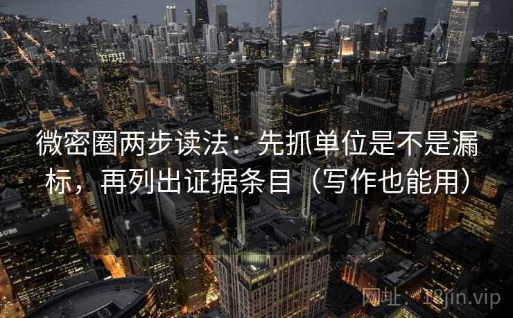 微密圈两步读法:先抓单位是不是漏标,再列出证据条目(写作也能用) 微密圈两步读法:先抓单位是不是漏标,再列出证据条目(写作也能用)