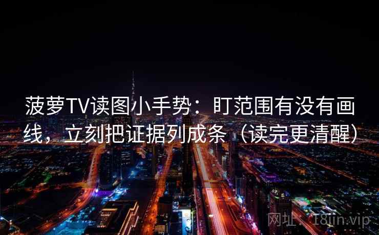 菠萝TV读图小手势:盯范围有没有画线,立刻把证据列成条(读完更清醒) 菠萝TV读图小手势:盯范围有没有画线,立刻把证据列成条(读完更清醒)