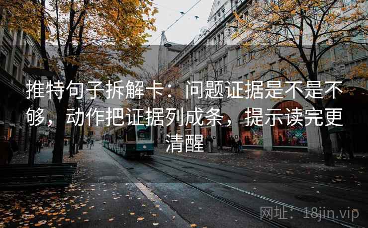 推特句子拆解卡:问题证据是不是不够,动作把证据列成条,提示读完更清醒 推特句子拆解卡:问题证据是不是不够,动作把证据列成条,提示读完更清醒