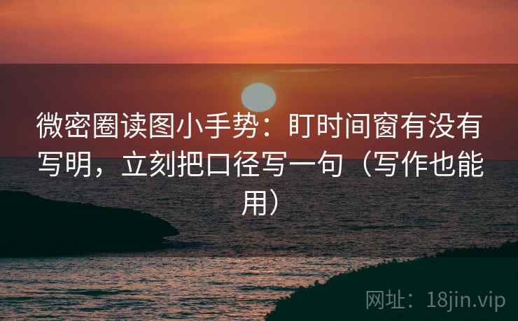 微密圈读图小手势:盯时间窗有没有写明,立刻把口径写一句(写作也能用) 微密圈读图小手势:盯时间窗有没有写明,立刻把口径写一句(写作也能用)