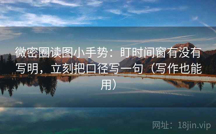 微密圈读图小手势:盯时间窗有没有写明,立刻把口径写一句(写作也能用) 微密圈读图小手势:盯时间窗有没有写明,立刻把口径写一句(写作也能用)
