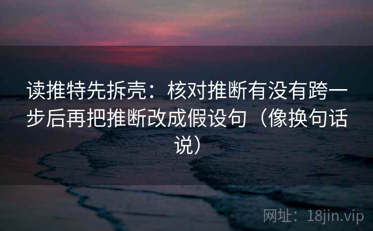 读推特先拆壳:核对推断有没有跨一步后再把推断改成假设句(像换句话说) 读推特先拆壳:核对推断有没有跨一步后再把推断改成假设句(像换句话说)