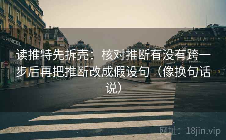 读推特先拆壳:核对推断有没有跨一步后再把推断改成假设句(像换句话说) 读推特先拆壳:核对推断有没有跨一步后再把推断改成假设句(像换句话说)