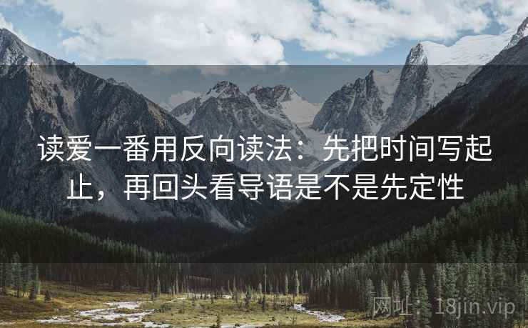 读爱一番用反向读法:先把时间写起止,再回头看导语是不是先定性 读爱一番用反向读法:先把时间写起止,再回头看导语是不是先定性