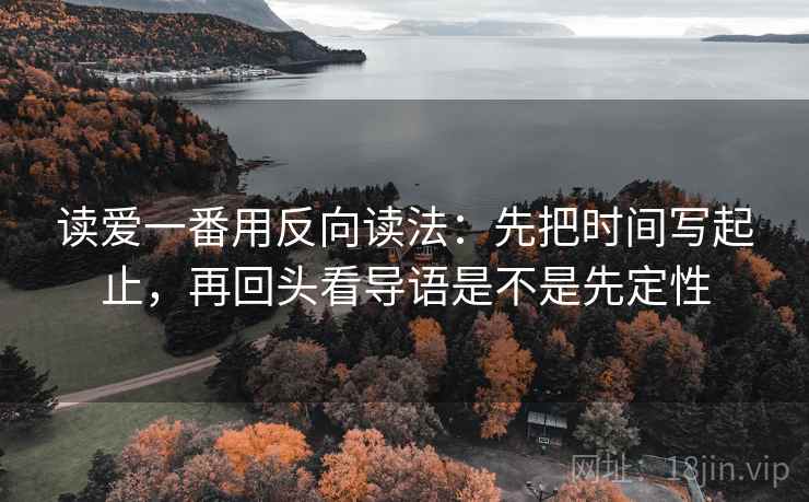 读爱一番用反向读法:先把时间写起止,再回头看导语是不是先定性 读爱一番用反向读法:先把时间写起止,再回头看导语是不是先定性