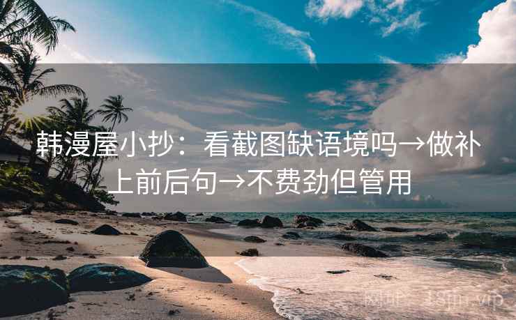 韩漫屋小抄:看截图缺语境吗→做补上前后句→不费劲但管用 韩漫屋小抄:看截图缺语境吗→做补上前后句→不费劲但管用