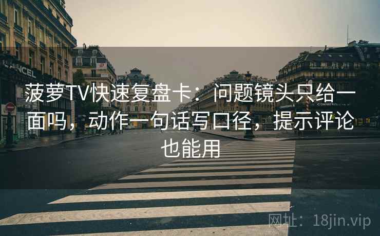 菠萝TV快速复盘卡：问题镜头只给一面吗，动作一句话写口径，提示评论也能用