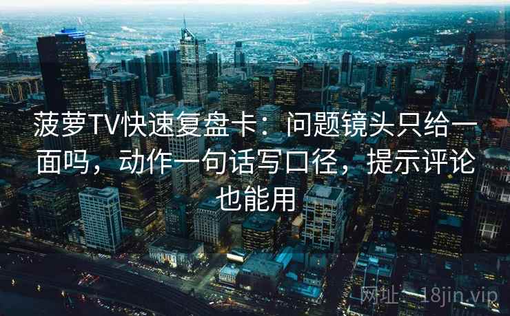 菠萝TV快速复盘卡：问题镜头只给一面吗，动作一句话写口径，提示评论也能用