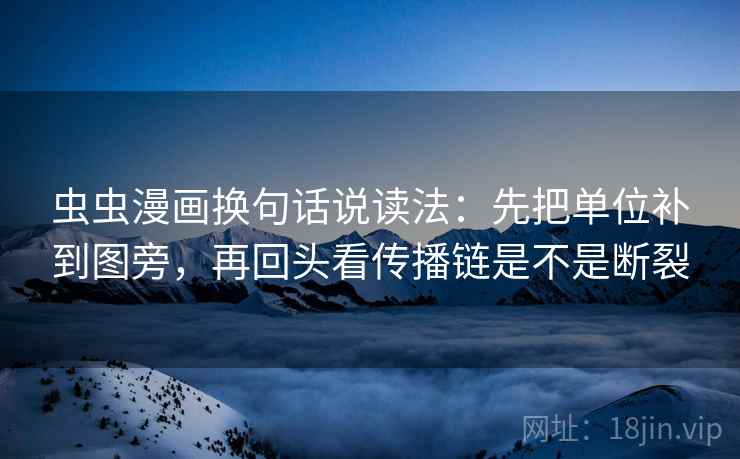 虫虫漫画换句话说读法:先把单位补到图旁,再回头看传播链是不是断裂 虫虫漫画换句话说读法:先把单位补到图旁,再回头看传播链是不是断裂