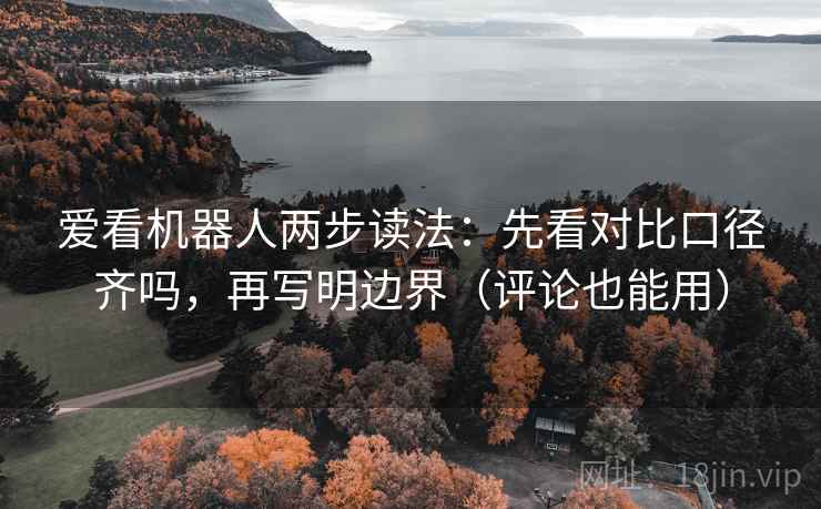 爱看机器人两步读法：先看对比口径齐吗，再写明边界（评论也能用）