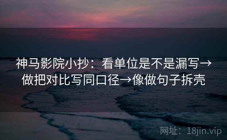 神马影院小抄:看单位是不是漏写→做把对比写同口径→像做句子拆壳 神马影院小抄:看单位是不是漏写→做把对比写同口径→像做句子拆壳