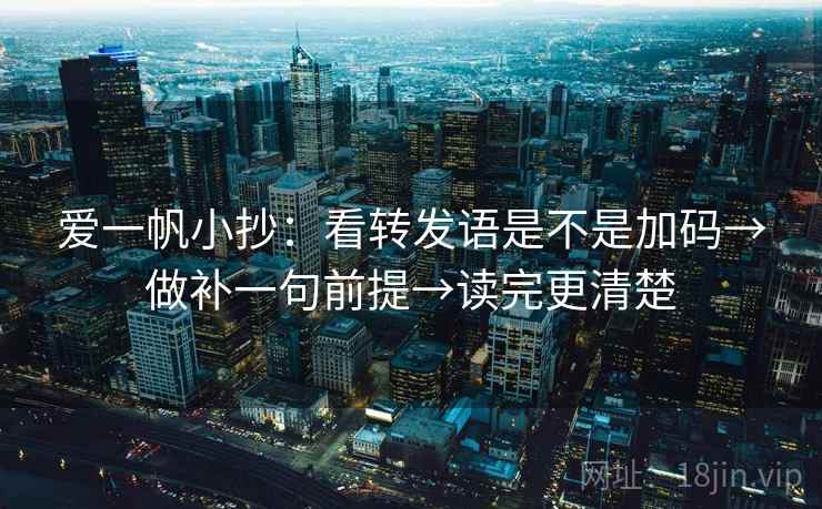 爱一帆小抄:看转发语是不是加码→做补一句前提→读完更清楚 爱一帆小抄:看转发语是不是加码→做补一句前提→读完更清楚