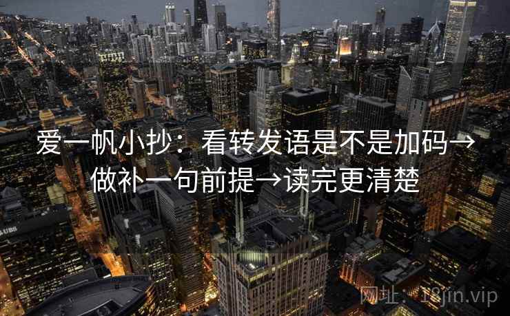 爱一帆小抄:看转发语是不是加码→做补一句前提→读完更清楚 爱一帆小抄:看转发语是不是加码→做补一句前提→读完更清楚