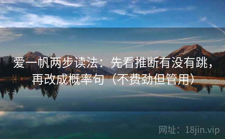 爱一帆两步读法:先看推断有没有跳,再改成概率句(不费劲但管用) 爱一帆两步读法:先看推断有没有跳,再改成概率句(不费劲但管用)