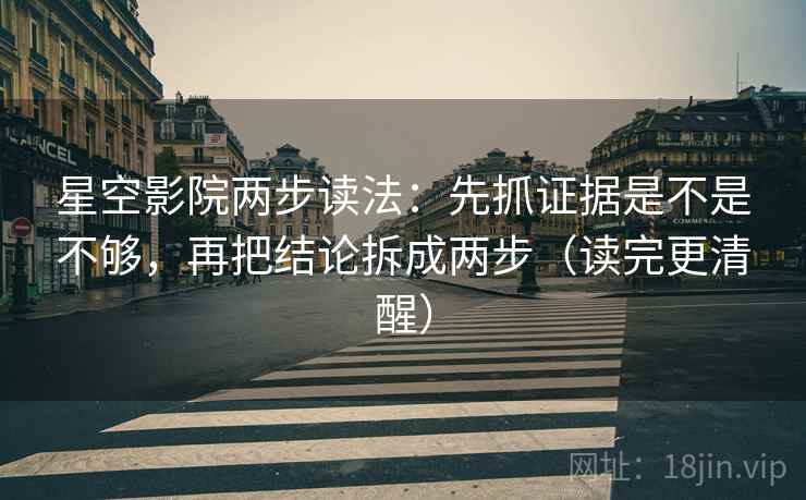 星空影院两步读法:先抓证据是不是不够,再把结论拆成两步(读完更清醒) 星空影院两步读法:先抓证据是不是不够,再把结论拆成两步(读完更清醒)