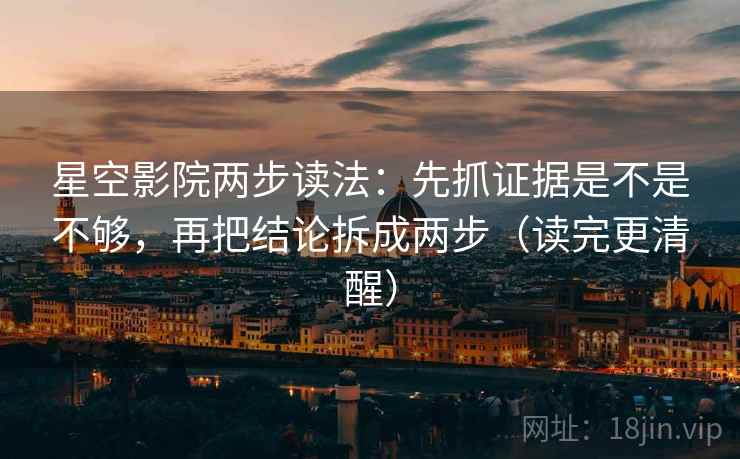 星空影院两步读法:先抓证据是不是不够,再把结论拆成两步(读完更清醒) 星空影院两步读法:先抓证据是不是不够,再把结论拆成两步(读完更清醒)