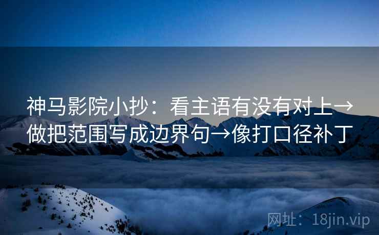 神马影院小抄:看主语有没有对上→做把范围写成边界句→像打口径补丁 神马影院小抄:看主语有没有对上→做把范围写成边界句→像打口径补丁